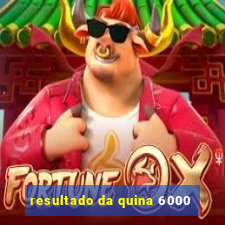 resultado da quina 6000